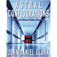 Astral Configurations by Clark, John Daniel, 9781500564377