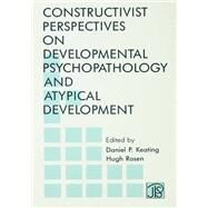 Constructivist Perspectives on Developmental Psychopathology and Atypical Development by Keating, Daniel P.; Rosen, Hugh; Jean Piaget Society, 9780805804379