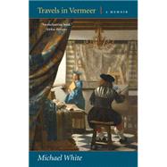 Travels in Vermeer A Memoir by White, Michael, 9780892554379