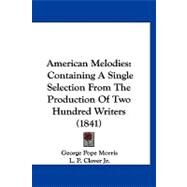 American Melodies : Containing A Single Selection from the Production of Two Hundred Writers (1841) by Morris, George Pope; Clover, L. P., Jr., 9781120144379