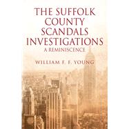 THE SUFFOLK COUNTY SCANDALS INVESTIGATIONS by William F. F. Young, 9781977214379