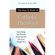 The How-To Book of Catholic Theology: Everything You Need to Know But No One Ever Taught You by Fr John P Cush S T D, 9781681924380