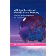 A Critical Rewriting of Global Political Economy: Integrating Reproductive, Productive and Virtual Economies by Peterson,V. Spike, 9780415314381