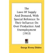 The Laws Of Supply And Demand, With Special Reference To Their Influence On Over Production And Unemployment by Dibblee, George Binney, 9780548764381