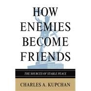 How Enemies Become Friends by Kupchan, Charles A., 9780691154381
