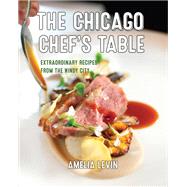 The Chicago Chef's Table Extraordinary Recipes From The Windy City by Levin, Amelia; Rooney, Beth, 9781493044382