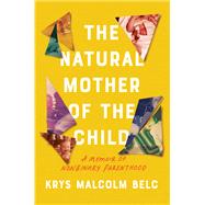 The Natural Mother of the Child A Memoir of Nonbinary Parenthood by Belc, Krys Malcolm, 9781640094383