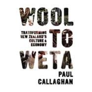 Wool to Weta Transforming New Zealand's Culture and Economy by Callaghan, Paul, 9781869404383