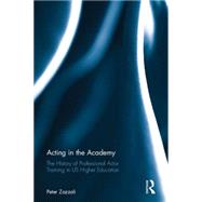Acting in the Academy: The History of Professional Actor Training in US Higher Education by Zazzali; Peter, 9781138914384