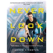 Never Look Down How Free Climbing Changed My Life by Kingston, James, 9781911274384