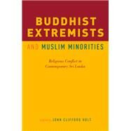 Buddhist Extremists and Muslim Minorities Religious Conflict in Contemporary Sri Lanka by Holt, John Clifford, 9780190624385