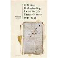 Collective Understanding, Radicalism, and Literary History, 1645-1742 by Mowry, Melissa, 9780192844385