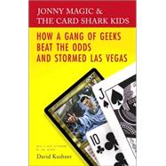 Jonny Magic & the Card Shark Kids How a Gang of Geeks Beat the Odds and Stormed Las Vegas by KUSHNER, DAVID, 9780812974386