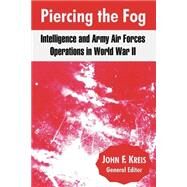 Piercing the Fog : Intelligence and Army Air Forces Operations in World War II by Kreis, John F.; Cochran, Alexander S., Jr. (CON); Ehrhart, Robert C. (CON); Fabyanic, Thomas A. (CON); Futrell, Robert F. (CON), 9781410214386