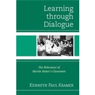 Learning Through Dialogue The Relevance of Martin Buber's Classroom by Kramer, Kenneth Paul, 9781475804386