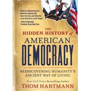 The Hidden History of American Democracy Rediscovering Humanitys Ancient Way of Living by Hartmann, Thom, 9781523004386