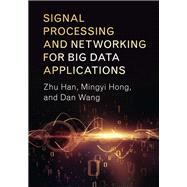 Signal Processing and Networking for Big Data Applications by Han, Zhu; Hong, Mingyi; Wang, Dan, 9781107124387