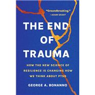The End of Trauma How the New Science of Resilience Is Changing How We Think About PTSD by Bonanno, George A., 9781541674387