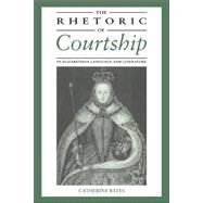 The Rhetoric of Courtship in Elizabethan Language and Literature by Catherine Bates, 9780521034388