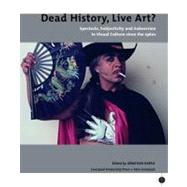 Dead History, Live Art? Spectacle, Subjectivity and Subversion in Visual Culture since the 1960s by Harris, Jonathan, 9780853234388