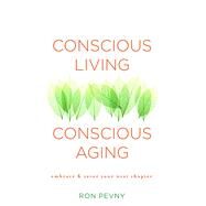 Conscious Living, Conscious Aging Embrace & Savor Your Next Chapter by Pevny, Ron, 9781582704388