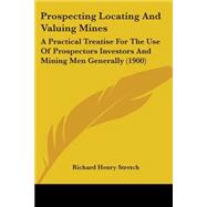Prospecting Locating and Valuing Mines : A Practical Treatise for the Use of Prospectors Investors and Mining Men Generally (1900) by Stretch, Richard Henry, 9780548854389