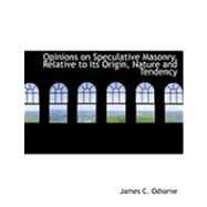 Opinions on Speculative Masonry, Relative to Its Origin, Nature and Tendency by Odiorne, James C., 9780554864389