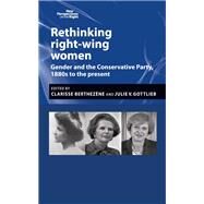 Rethinking right-wing women Gender and the Conservative Party, 1880s to the present by Berthezne, Clarisse; Gottlieb, Julie, 9781784994389