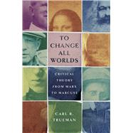 To Change All Worlds Critical Theory from Marx to Marcuse by Trueman, Carl R., 9781087754390