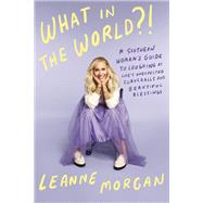 What in the World?! A Southern Woman's Guide to Laughing at Life's Unexpected Curveballs and Beautiful Blessings by Morgan, Leanne, 9780593594391