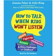 How To Talk When Kids Won't Listen Whining, Fighting, Meltdowns, Defiance, and Other Challenges of Childhood by Faber, Joanna; King, Julie; Faber, Joanna; King, Julie; Barron, Mia; Farrell, Cynthia; Newbern, George; Osmanski, Joy; Thaxton, Candace, 9781797124391