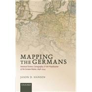 Mapping the Germans Statistical Science, Cartography, and the Visualization of the German Nation, 1848-1914 by Hansen, Jason D., 9780198714392