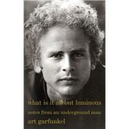 What Is It All but Luminous Notes from an Underground Man by GARFUNKEL, ART, 9780525564393