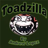 Toadzilla by Lopez, Andrew D.; Lopez, Luis A., Jr., 9781463604394