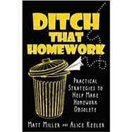 Ditch That Homework: Practical Strategies to Help Make Homework Obsolete by Matt Miller & Alice Keeler, 9781946444394