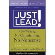 Just Lead! : A No Whining, No Complaining, No Nonsense Practical Guide for Women Leaders in the Church by Surratt, Sherry; Catron, Jenni, 9781118314395