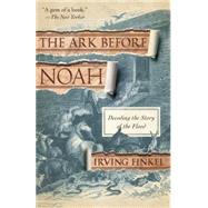 The Ark Before Noah Decoding the Story of the Flood by Finkel, Irving, 9780345804396