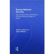 Buying National Security: How America Plans and Pays for Its Global Role and Safety at Home by Adams; Gordon, 9780415954396