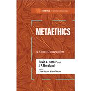 Metaethics A Short Companion by Horner, David A.; Moreland, J. P.; Mitchell, C. Ben; Thacker, Jason, 9781087784397