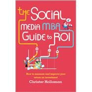 The Social Media MBA Guide to ROI How to measure and improve your return on investment by Holloman, Christer, 9781118844397