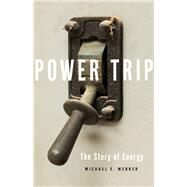 Power Trip The Story of Energy by Webber, Michael E., 9781541644397