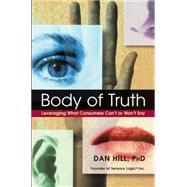Body of Truth Leveraging What Consumers Can't or Won't Say by Hill, Dan, 9780471444398