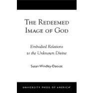 The Redeemed Image of God Embodied Relations to the Unknown Divine by Windley-Daoust, Susan, 9780761824398