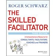The Skilled Facilitator A Comprehensive Resource for Consultants, Facilitators, Coaches, and Trainers by Schwarz, Roger M., 9781119064398