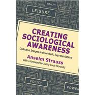 Creating Sociological Awareness: Collective Images and Symbolic Representations by Strauss,Anselm L., 9781412864398