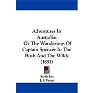 Adventures in Australi : Or the Wanderings of Captain Spencer in the Bush and the Wilds (1851) by Lee, Sarah; Prout, J. S., 9781437474398