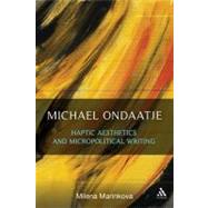 Michael Ondaatje: Haptic Aesthetics and Micropolitical Writing by Marinkova, Milena, 9781441194398