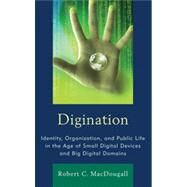 Digination Identity, Organization, and Public Life in the Age of Small Digital Devices and Big Digital Domains by Macdougall, Robert C., 9781611474398