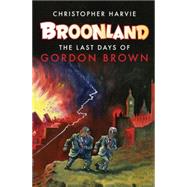 Broonland The Last Days of Gordon Brown by Harvie, Christopher, 9781844674398