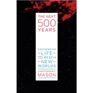 The Next 500 Years Engineering Life to Reach New Worlds by Mason, Christopher E., 9780262044400